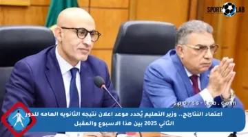 اعتماد النتائج.. وزير التعليم يُحدد موعد إعلان نتيجة الثانوية العامة للدور الثاني 2025 بين هذا الأسبوع والمقبل